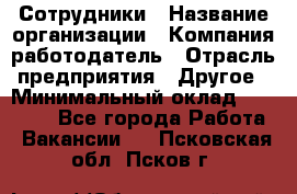 Сотрудники › Название организации ­ Компания-работодатель › Отрасль предприятия ­ Другое › Минимальный оклад ­ 40 000 - Все города Работа » Вакансии   . Псковская обл.,Псков г.